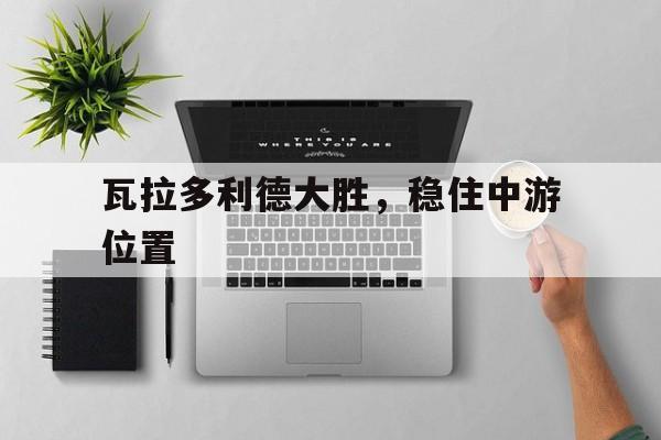 关于瓦拉多利德大胜，稳住中游位置的信息